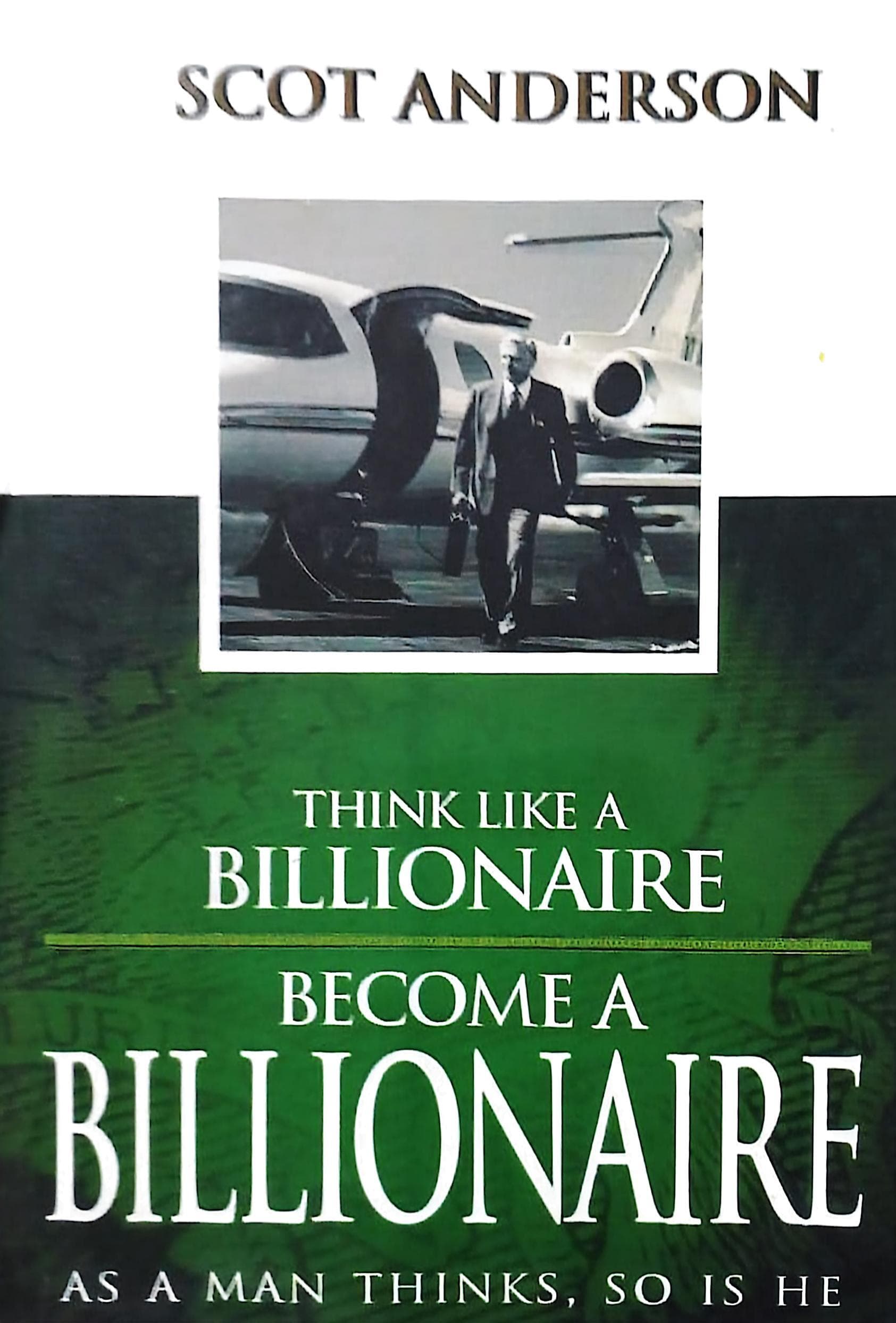 Think Like a Billionaire, Become a Billionaire: As a Man Thinks, So Is He